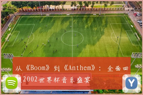 从《Boom》到《Anthem》：全面回顾2002世界杯音乐盛宴