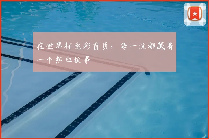 在世界杯竞彩首页，每一注都藏着一个热血故事
