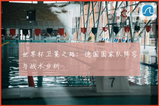 世界杯卫冕之路:德国国家队阵容与战术分析