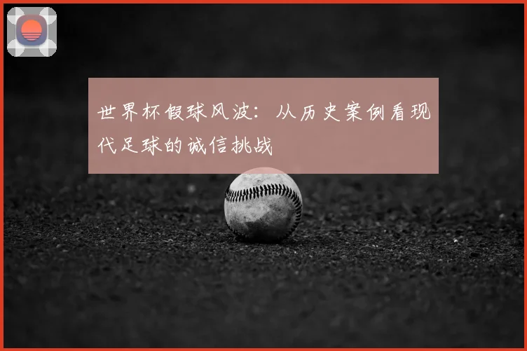 世界杯假球风波:从历史案例看现代足球的诚信挑战