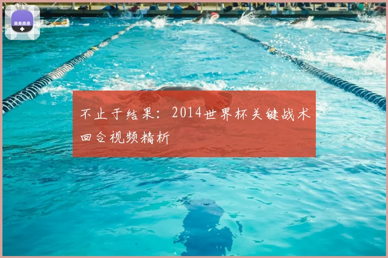 不止于结果:2014世界杯关键战术回合视频精析