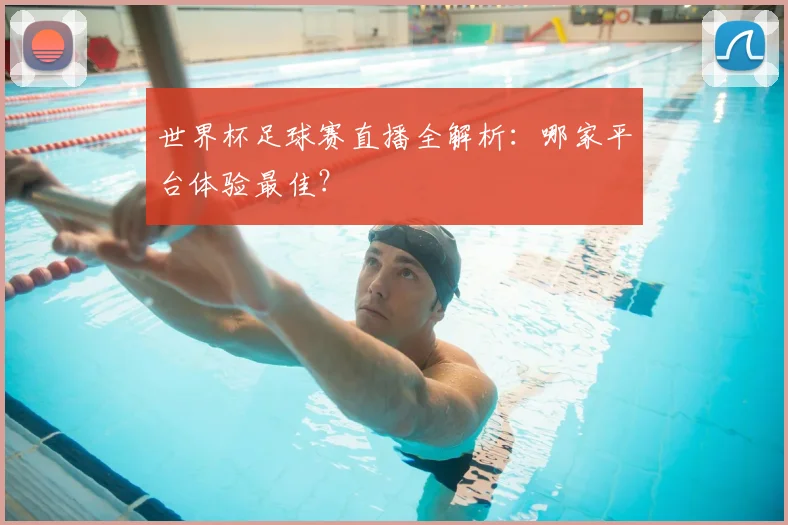 世界杯足球赛直播全解析：哪家平台体验最佳？