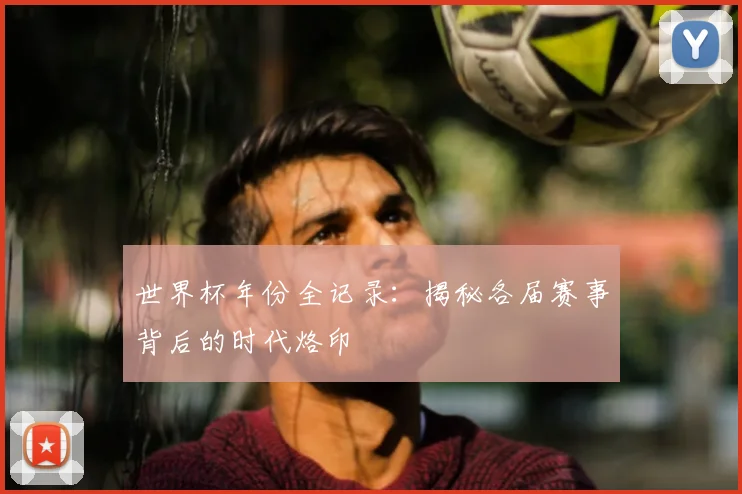 世界杯年份全记录：揭秘各届赛事背后的时代烙印