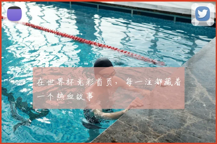 在世界杯竞彩首页，每一注都藏着一个热血故事