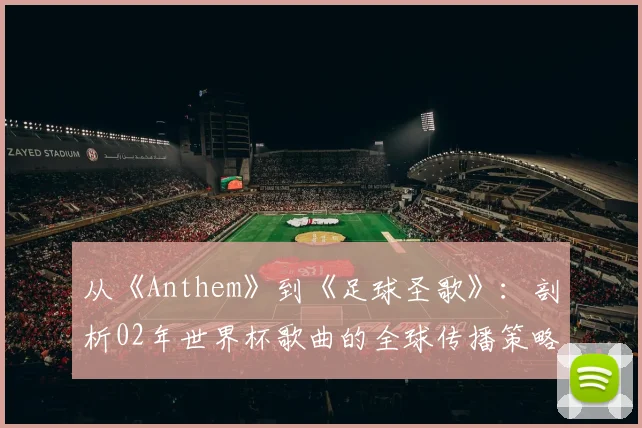 从《Anthem》到《足球圣歌》：剖析02年世界杯歌曲的全球传播策略