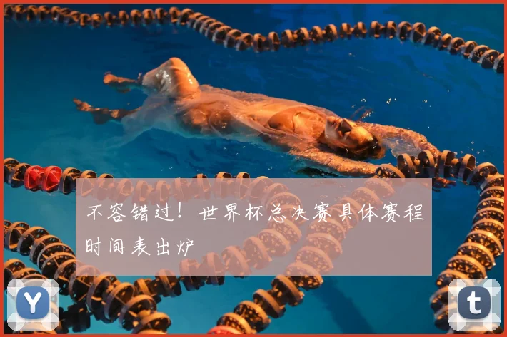 不容错过！世界杯总决赛具体赛程时间表出炉