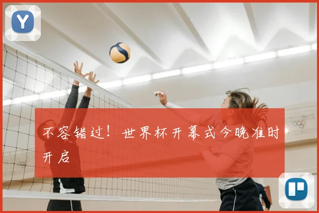 不容错过!世界杯开幕式今晚准时开启