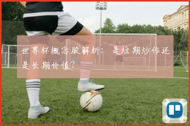 世界杯概念股解析:是短期炒作还是长期价值?