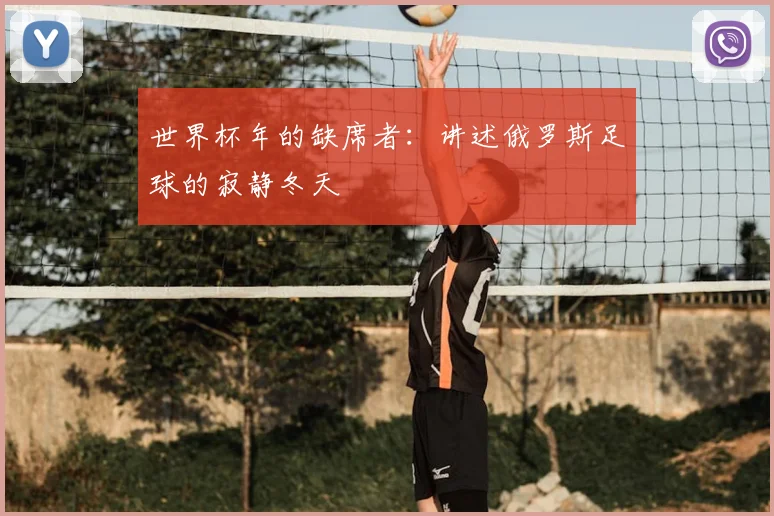 世界杯年的缺席者:讲述俄罗斯足球的寂静冬天