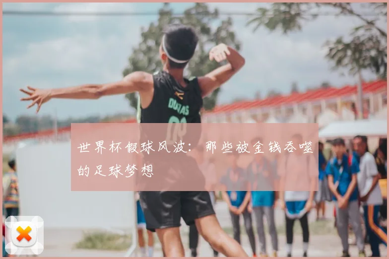 世界杯假球风波：那些被金钱吞噬的足球梦想