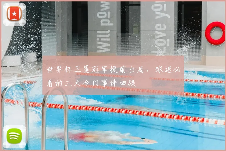 世界杯卫冕冠军提前出局,球迷必看的三大冷门事件回顾