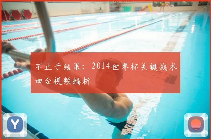 不止于结果：2014世界杯关键战术回合视频精析
