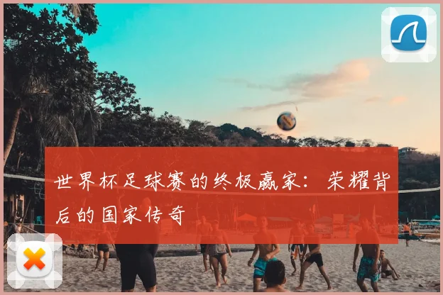 世界杯足球赛的终极赢家:荣耀背后的国家传奇