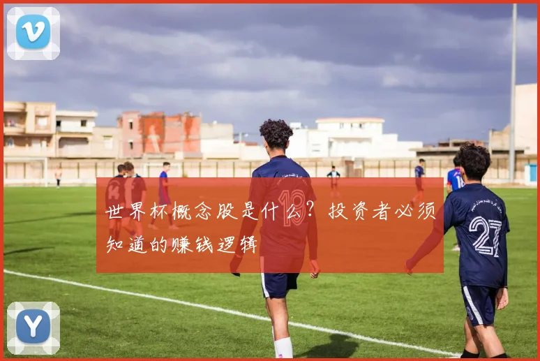 世界杯概念股是什么？投资者必须知道的赚钱逻辑