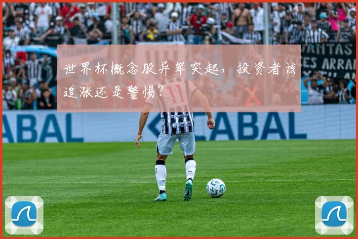 世界杯概念股异军突起,投资者该追涨还是警惕?