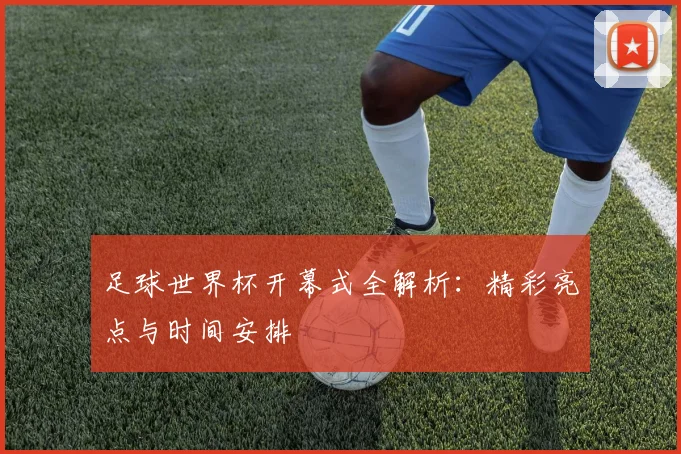 足球世界杯开幕式全解析：精彩亮点与时间安排