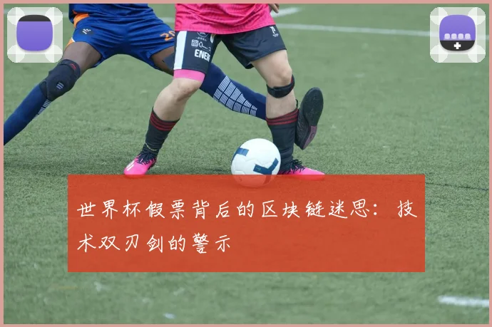 世界杯假票背后的区块链迷思:技术双刃剑的警示