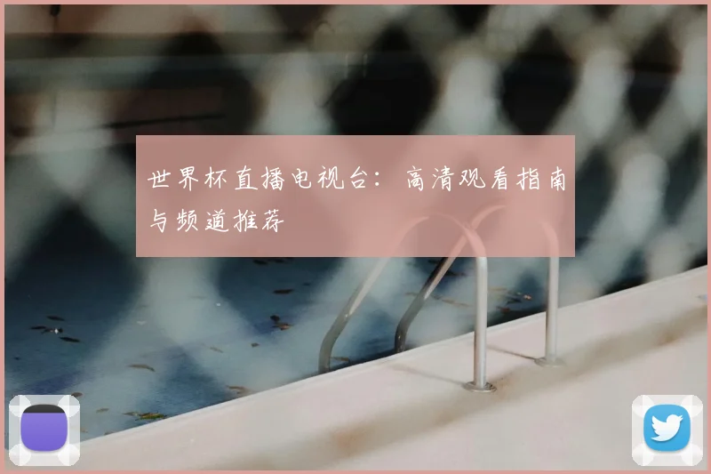 世界杯直播电视台：高清观看指南与频道推荐