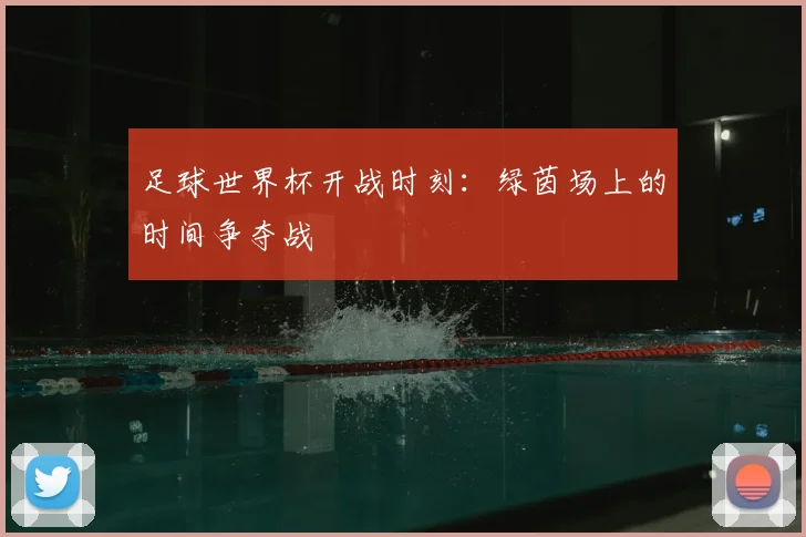 足球世界杯开战时刻：绿茵场上的时间争夺战